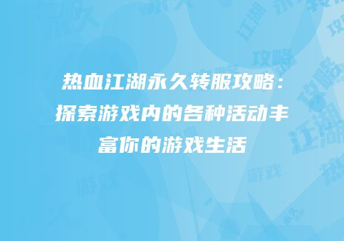 热血江湖永久转服攻略：探索游戏内的各种活动丰富你的游戏生活
