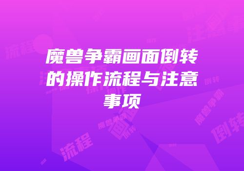 魔兽争霸画面倒转的操作流程与注意事项