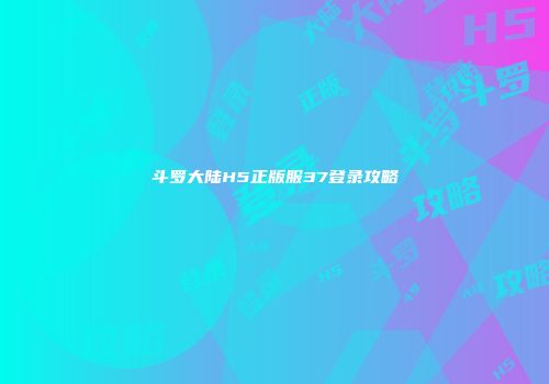 斗罗大陆H5正版服37登录攻略