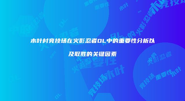 木叶村竞技场在火影忍者OL中的重要性分析以及取胜的关键因素