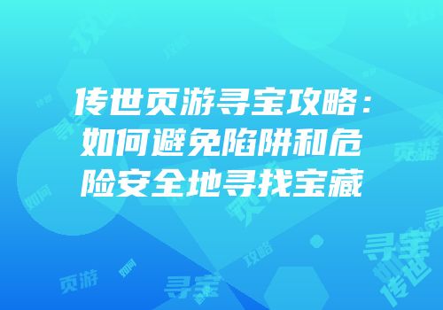 传世页游寻宝攻略：如何避免陷阱和危险安全地寻找宝藏