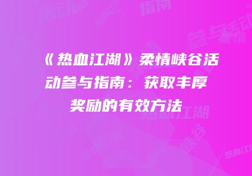 《热血江湖》柔情峡谷活动参与指南：获取丰厚奖励的有效方法