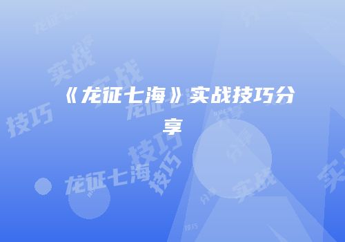 《龙征七海》实战技巧分享