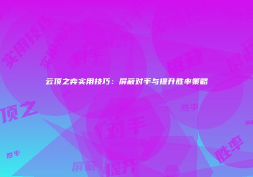 云顶之弈实用技巧：屏蔽对手与提升胜率策略