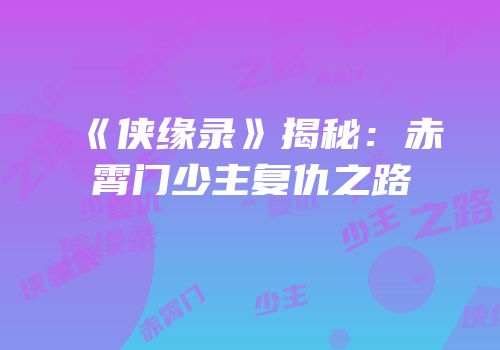 《侠缘录》揭秘：赤霄门少主复仇之路