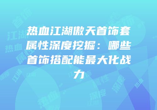 热血江湖傲天首饰套属性深度挖掘：哪些首饰搭配能最大化战力