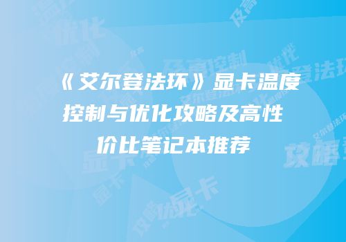 《艾尔登法环》显卡温度控制与优化攻略及高性价比笔记本推荐