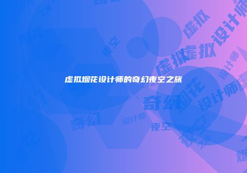 虚拟烟花设计师的奇幻夜空之旅