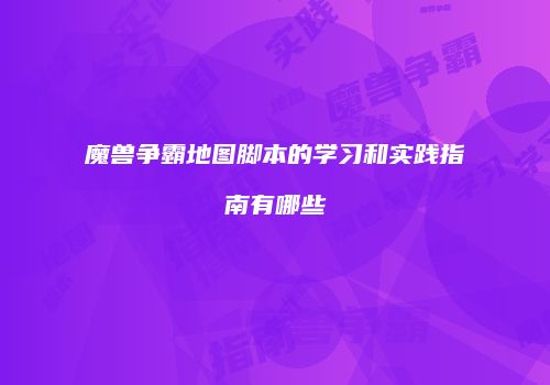 魔兽争霸地图脚本的学习和实践指南有哪些