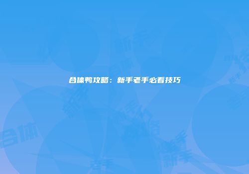合体鸭攻略：新手老手必看技巧