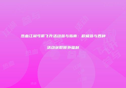 热血江湖弓箭飞升活动参与指南：积极参与各种活动获取额外福利