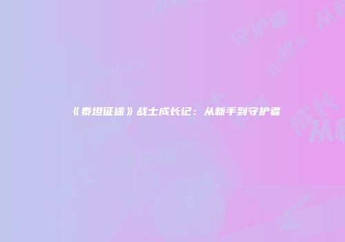 《泰坦征途》战士成长记：从新手到守护者