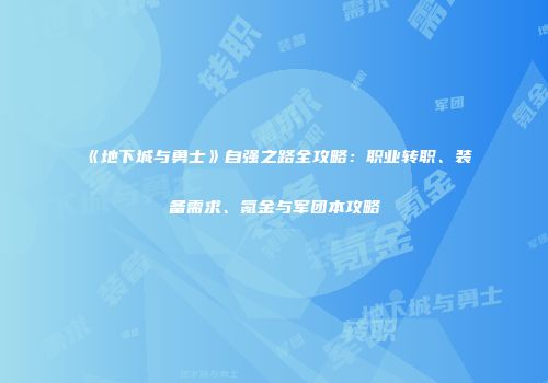 《地下城与勇士》自强之路全攻略：职业转职、装备需求、氪金与军团本攻略