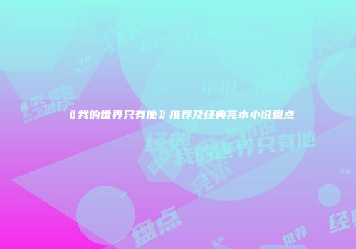 《我的世界只有他》推荐及经典完本小说盘点