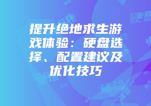提升绝地求生游戏体验：硬盘选择、配置建议及优化技巧