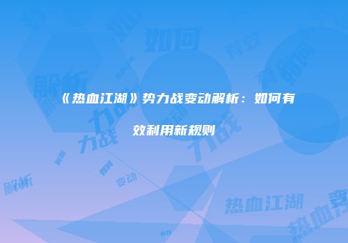 《热血江湖》势力战变动解析：如何有效利用新规则