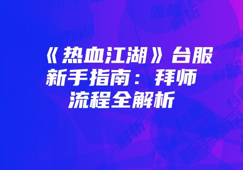 《热血江湖》台服新手指南：拜师流程全解析