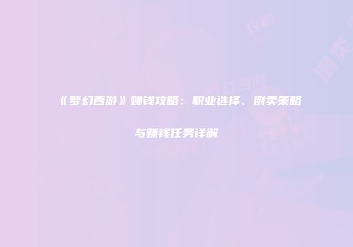 《梦幻西游》赚钱攻略：职业选择、倒卖策略与赚钱任务详解