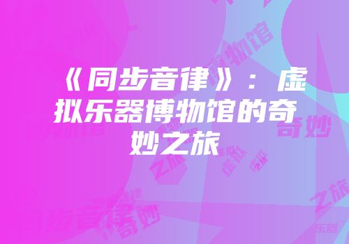 《同步音律》：虚拟乐器博物馆的奇妙之旅