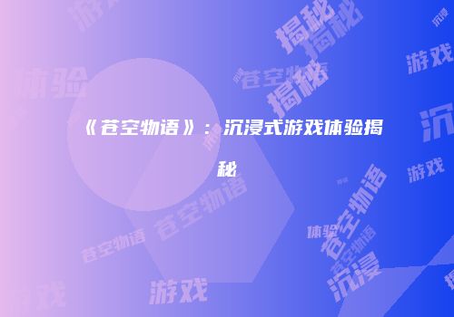 《苍空物语》：沉浸式游戏体验揭秘