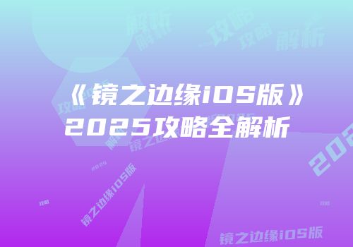《镜之边缘iOS版》2025攻略全解析