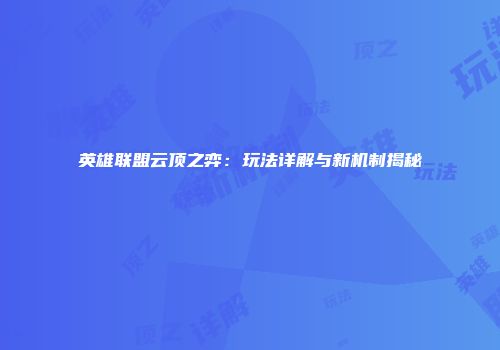 英雄联盟云顶之弈：玩法详解与新机制揭秘