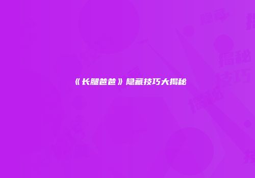 《长腿爸爸》隐藏技巧大揭秘