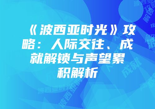 《波西亚时光》攻略：人际交往、成就解锁与声望累积解析