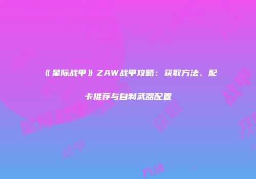 《星际战甲》ZAW战甲攻略：获取方法、配卡推荐与自制武器配置