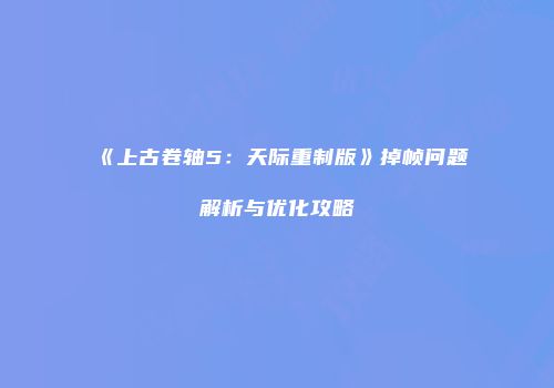 《上古卷轴5：天际重制版》掉帧问题解析与优化攻略