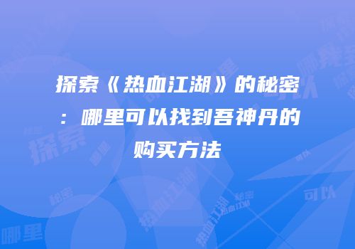 探索《热血江湖》的秘密：哪里可以找到吾神丹的购买方法