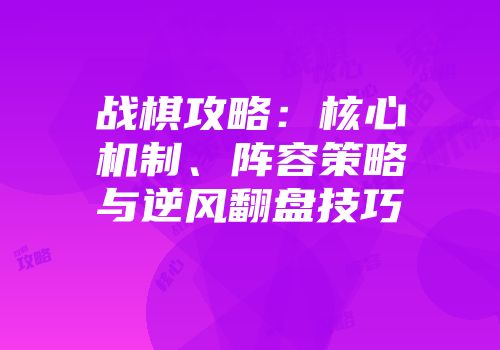 战棋攻略：核心机制、阵容策略与逆风翻盘技巧