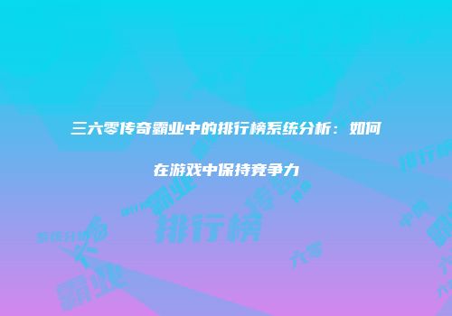 三六零传奇霸业中的排行榜系统分析：如何在游戏中保持竞争力