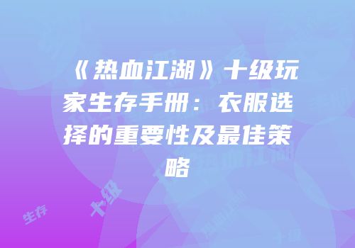 《热血江湖》十级玩家生存手册：衣服选择的重要性及最佳策略