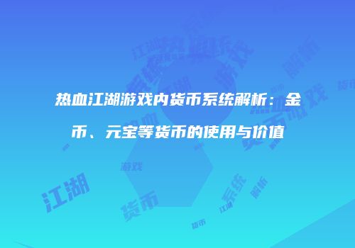 热血江湖游戏内货币系统解析：金币、元宝等货币的使用与价值