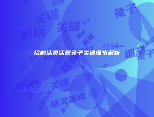 绘制活灵活现兔子关键细节解析