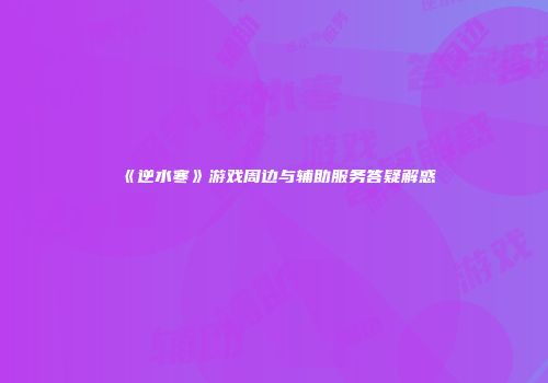 《逆水寒》游戏周边与辅助服务答疑解惑