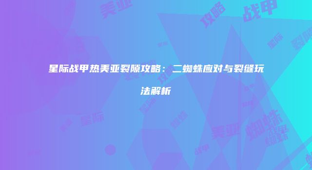 星际战甲热美亚裂隙攻略：二蜘蛛应对与裂缝玩法解析
