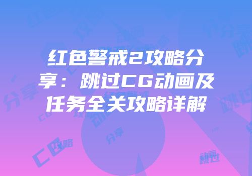 红色警戒2攻略分享：跳过CG动画及任务全关攻略详解