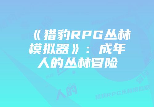 《猎豹RPG丛林模拟器》：成年人的丛林冒险