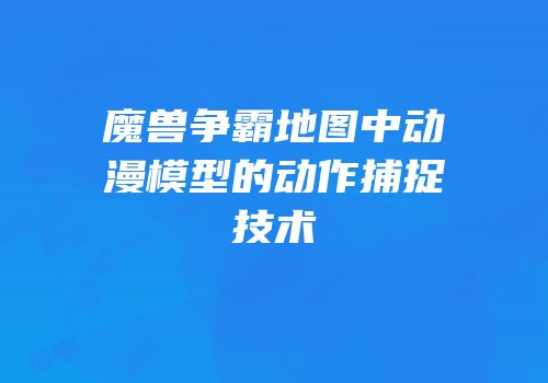 魔兽争霸地图中动漫模型的动作捕捉技术