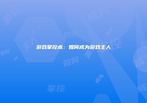 游戏掌控术：如何成为游戏主人