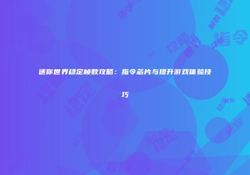 迷你世界稳定帧数攻略：指令芯片与提升游戏体验技巧