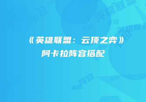 《英雄联盟：云顶之弈》阿卡拉阵容搭配