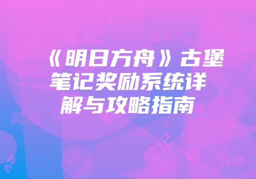 《明日方舟》古堡笔记奖励系统详解与攻略指南