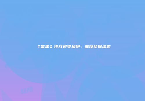 《皆黑》挑战视觉极限：解锁侦探潜能