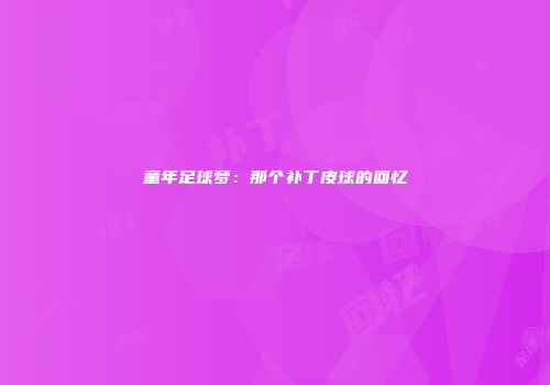 童年足球梦：那个补丁皮球的回忆