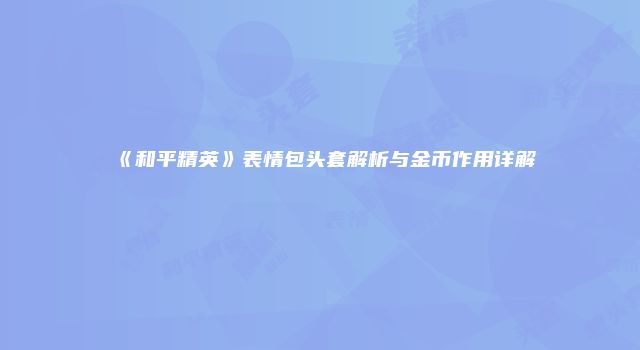 《和平精英》表情包头套解析与金币作用详解