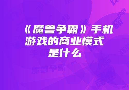 《魔兽争霸》手机游戏的商业模式是什么