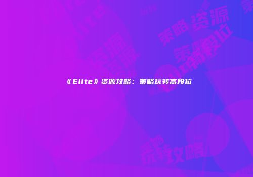 《Elite》资源攻略：策略玩转高段位